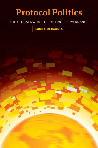 Protocol Politics: The Globalization of Internet Governance (Information Revolution and Global Politics)