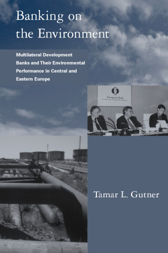 Banking on the Environment: Multilateral Development Banks and Their Environmental Performance in Central and Eastern Europe (Global Environmental Accord: Strategies for Sustainability and Institutional Innovation)
