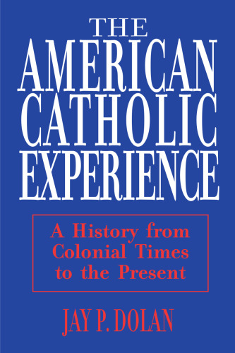 American Catholic Experience: A History from Colonial Times to the Present