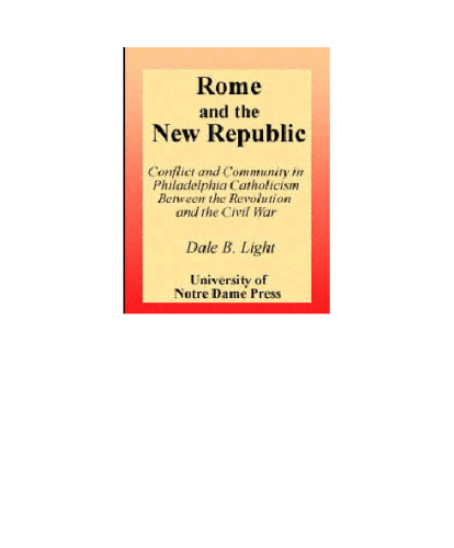 Rome and the New Republic: Conflict and Community in Philadelphia Catholicism Between the Revolution and the Civil War (Notre Dame Studies in American Catholicism)