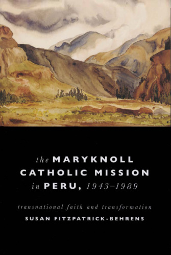 Maryknoll Catholic Mission in Peru, 1943-1989: Transnational Faith and Transformations (Kellogg Institute Series on Democracy and Development)