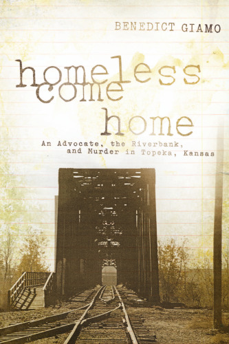Homeless Come Home: An Advocate, the Riverbank, and Murder in Topeka, Kansas
