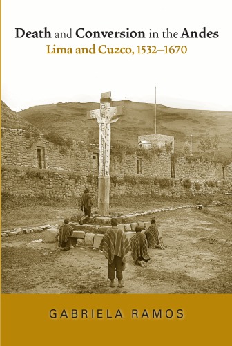 Death and Conversion in the Andes: Lima and Cuzco, 1532-1670