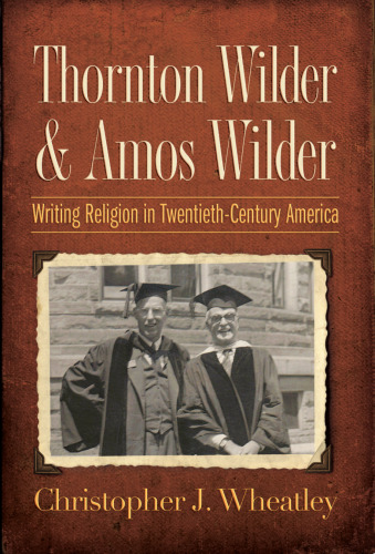 Thornton Wilder and Amos Wilder: Writing Religion in Twentieth-Century America