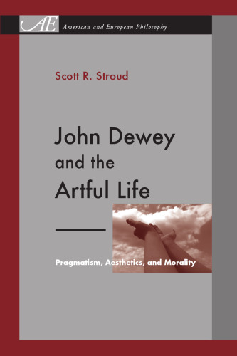 John Dewey and the Artful Life: Pragmatism, Aesthetics, and Morality