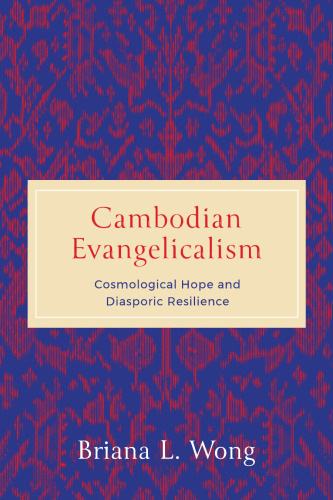 Cambodian Evangelicalism: Cosmological Hope and Diasporic Resilience (World Christianity)