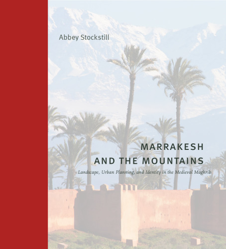 Marrakesh and the Mountains: Landscape, Urban Planning, and Identity in the Medieval Maghrib (Buildings, Landscapes, and Societies)