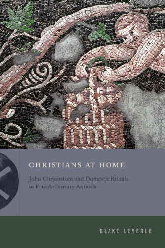 Christians at Home: John Chrysostom and Domestic Rituals in Fourth-Century Antioch (Inventing Christianity)
