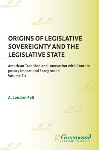 Origins of Legislative Sovereignty and the Legislative State: Volume Six American Traditions and Innovation with Contemporary Import and Foreground Book ... Sovereignty and the Legislative State)