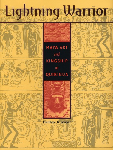 Lightning Warrior: Maya Art and Kingship at Quirigua