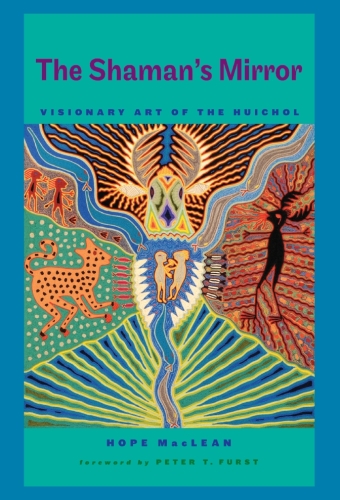 The Shaman's Mirror: Visionary Art of the Huichol