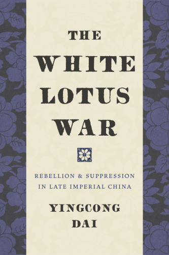 The White Lotus War: Rebellion and Suppression in Late Imperial China