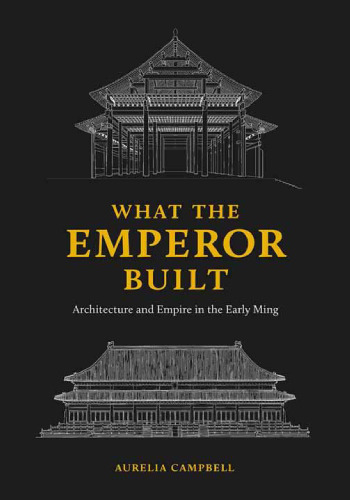 What the Emperor Built: Architecture and Empire in the Early Ming