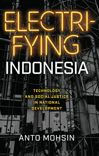 Electrifying Indonesia: Technology and Social Justice in National Development (New Perspectives in SE Asian Studies)