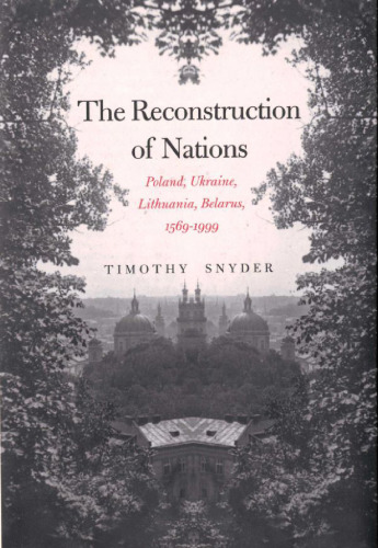 The Reconstruction of Nations: Poland, Ukraine, Lithuania, Belarus, 1569-1999