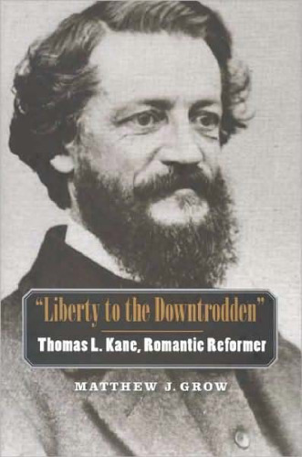 ''Liberty to the Downtrodden'': Thomas L. Kane, Romantic Reformer