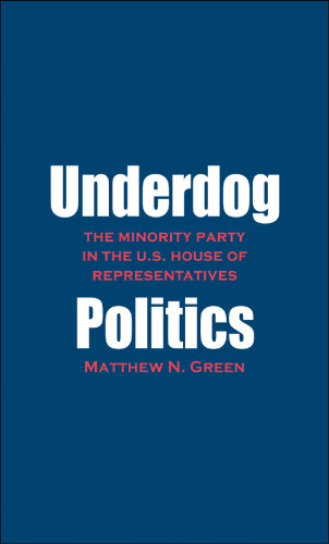 Underdog Politics: The Minority Party in the U.S. House of Representatives