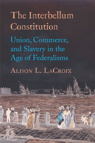 The Interbellum Constitution: Union, Commerce, and Slavery in the Age of Federalisms