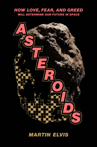 Asteroids: How Love, Fear, and Greed Will Determine Our Future in Space