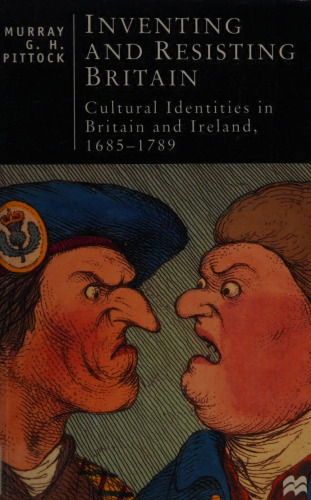 Inventing and Resisting Britain: Cultural Identities in Britain and Ireland, 1685-1789 (British Studies Series)