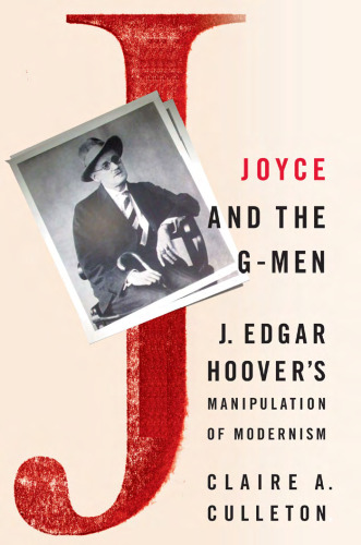 Joyce and the G-Men: J. Edgar Hoover's Manipulation of Modernism