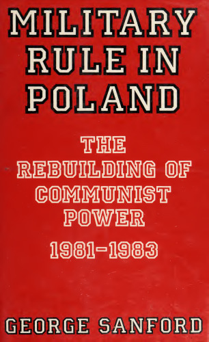 Military Rule in Poland: The Rebuilding of Communist Power, 1981-1983