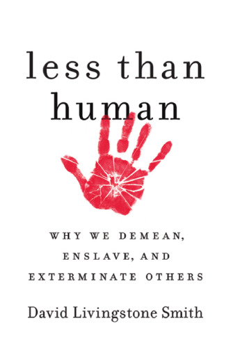 Less Than Human: Why We Demean, Enslave and Exterminate Others