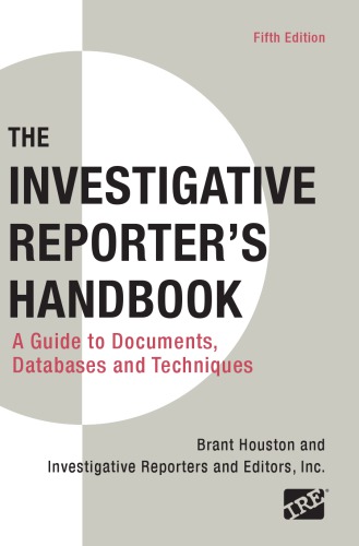 The investigative reporter's handbook: a guide to documents, databases, and techniques