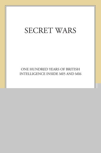Secret Wars: One Hundred Years of British Intelligence Inside MI5 and MI6