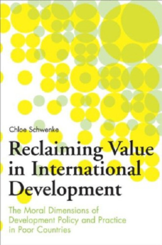 Reclaiming Value in International Development: The Moral Dimensions of Development Policy and Practice in Poor Countries