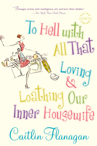 To Hell with All That: Loving and Loathing Our Inner Housewife