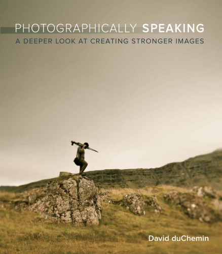 Photographically Speaking: A Deeper Look at Creating Better Images