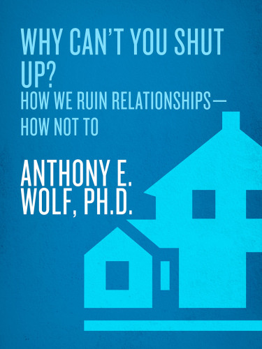 Why Can’t You Shut Up?: How We Ruin Relationships--How Not To