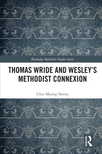 Thomas Wride and Wesley’s Methodist Connexion (Routledge Methodist Studies Series)