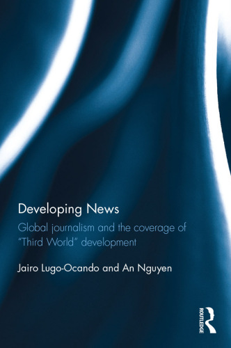 Developing News: Global Journalism and the Coverage of "third World" Development