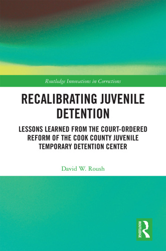 Recalibrating Juvenile Detention: Lessons Learned from the Court-Ordered Reform of the Cook County Juvenile Temporary Detention Center (Innovations in Corrections)