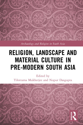 Religion, Landscape and Material Culture in Pre-modern South Asia (Archaeology and Religion in South Asia)