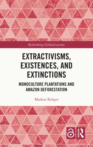 Extractivisms, Existences and Extinctions: Monoculture Plantations and Amazon Deforestation (Rethinking Globalizations)