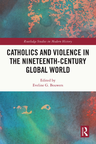Catholics and Violence in the Nineteenth-Century Global World (Routledge Studies in Modern History)