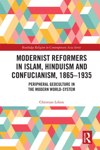 Modernist Reformers in Islam, Hinduism and Confucianism, 1865-1935: Peripheral Geoculture in the Modern World-System