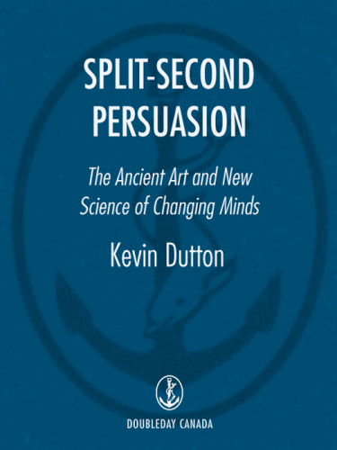 Split-Second Persuasion: The Ancient Art and New Science of Changing Minds
