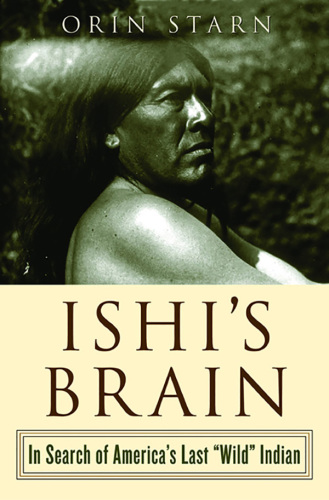 Ishi's Brain: In Search of America's Last "Wild" Indian