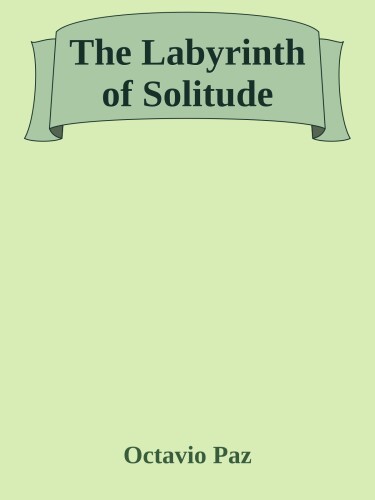 The Labyrinth of Solitude Life and Thought in Mexico