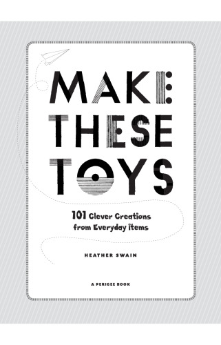 Make These Toys: 101 Clever Creations Using Everyday Items