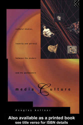 Media Culture: Cultural Studies, Identity and Politics Between the Modern and the Postmodern