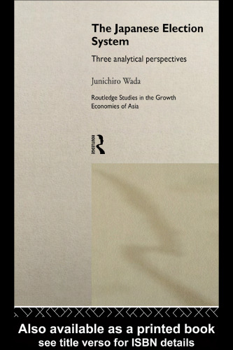 The Japanese Election System: Three Analytical Perspectives (Routledge Studies in the Growth Economies of Asia, 5)