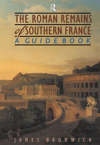 The Roman Remains of Southern France: A Guide Book