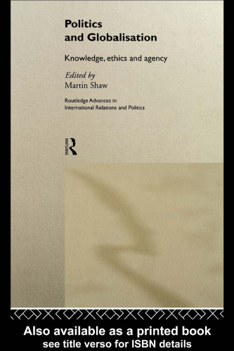 Politics and Globalisation: Knowledge, Ethics and Agency (Routledge Advances in International Relations and Politics, Number 8)
