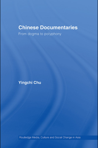 Chinese Documentaries: From Dogma to Polyphony (Media, Culture and Social Change in Asia Series)