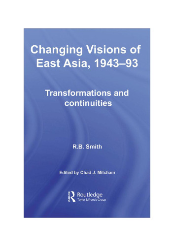Changing Visions of East Asia, 1943-93: Transformations and Continuities (Routledge Studies in the Modern History of Asia)